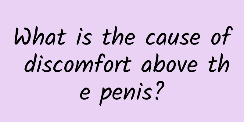 What is the cause of discomfort above the penis?