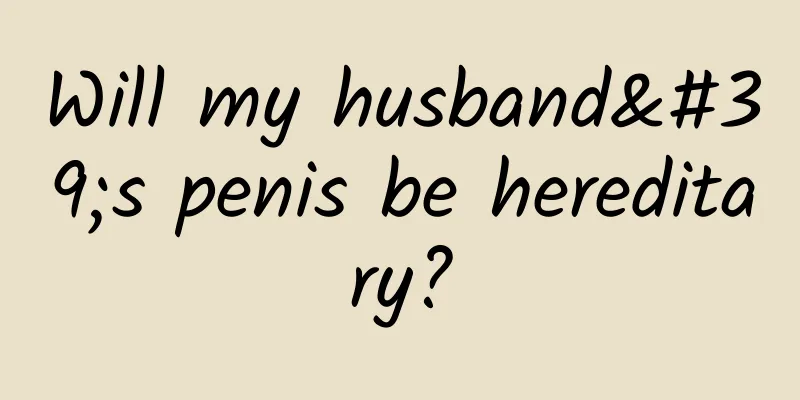 Will my husband's penis be hereditary?