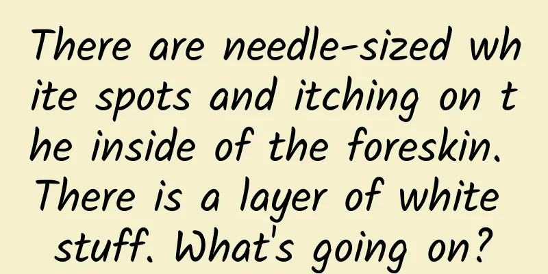 There are needle-sized white spots and itching on the inside of the foreskin. There is a layer of white stuff. What's going on?