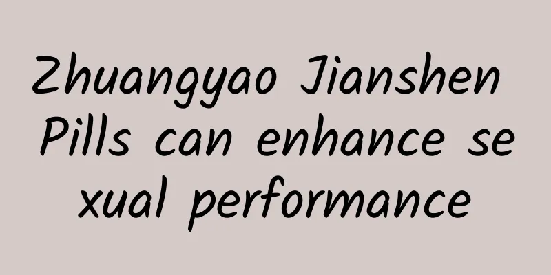 Zhuangyao Jianshen Pills can enhance sexual performance