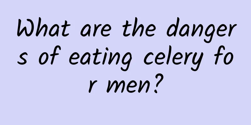 What are the dangers of eating celery for men?