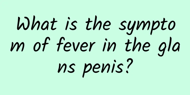 What is the symptom of fever in the glans penis?