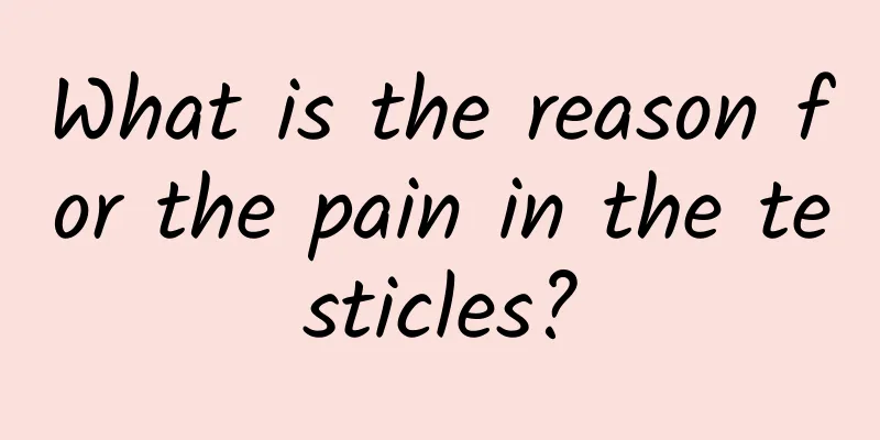 What is the reason for the pain in the testicles?