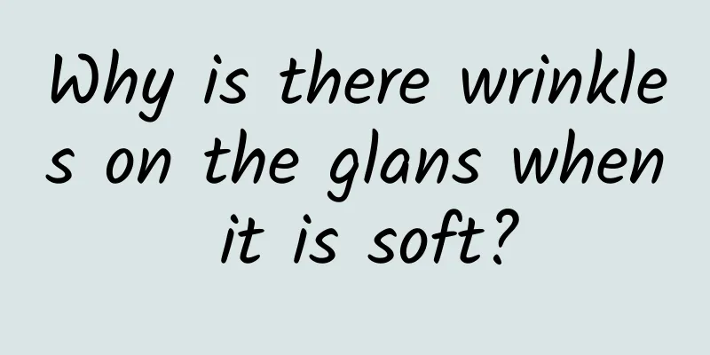 Why is there wrinkles on the glans when it is soft?