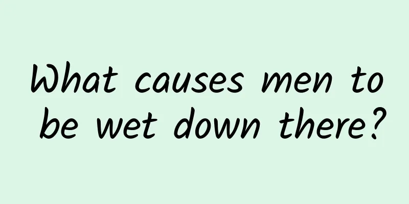 What causes men to be wet down there?
