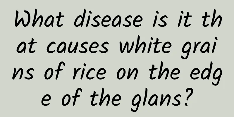 What disease is it that causes white grains of rice on the edge of the glans?