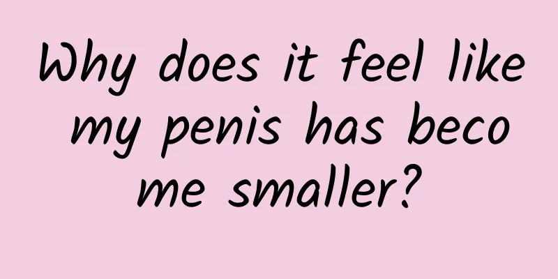 Why does it feel like my penis has become smaller?