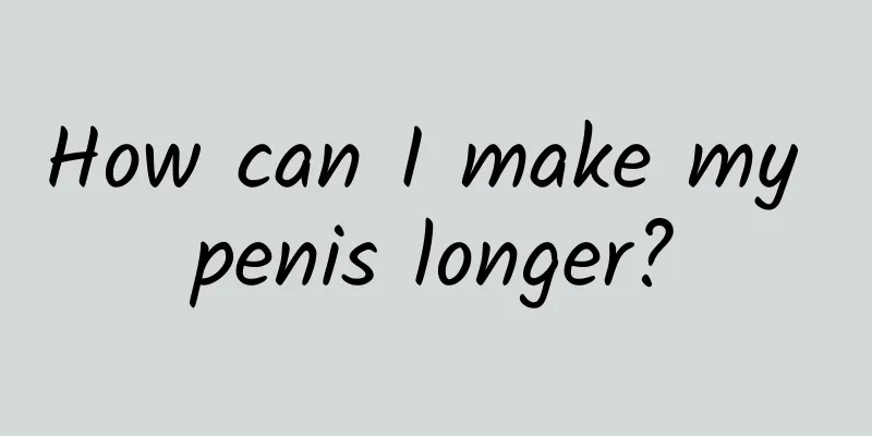 How can I make my penis longer?