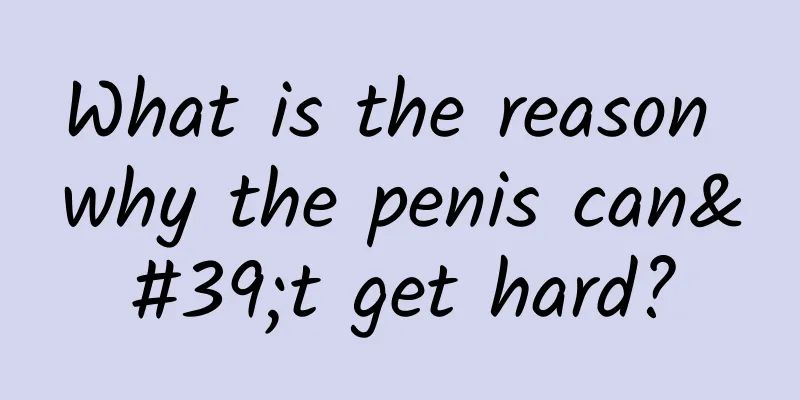 What is the reason why the penis can't get hard?