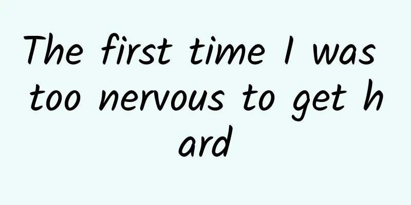 The first time I was too nervous to get hard