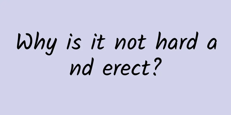 Why is it not hard and erect?