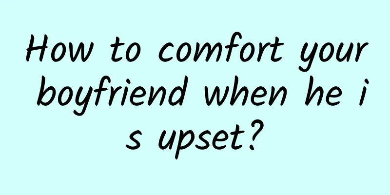 How to comfort your boyfriend when he is upset?