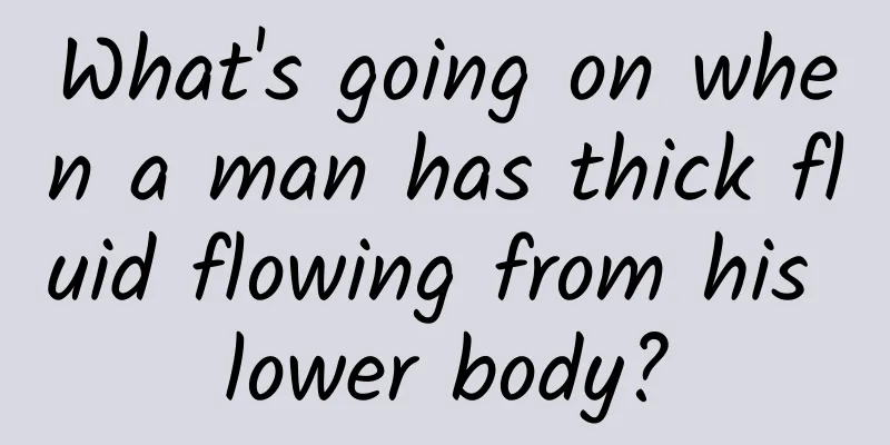 What's going on when a man has thick fluid flowing from his lower body?