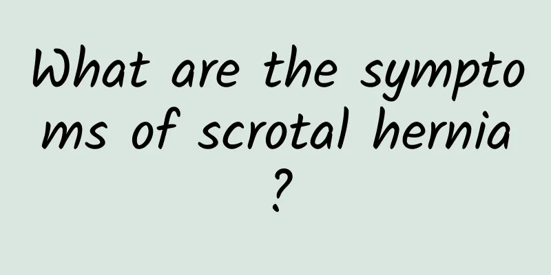 What are the symptoms of scrotal hernia?