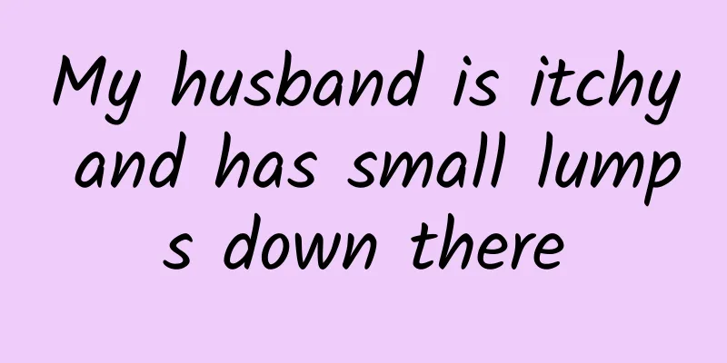 My husband is itchy and has small lumps down there