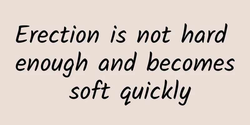 Erection is not hard enough and becomes soft quickly