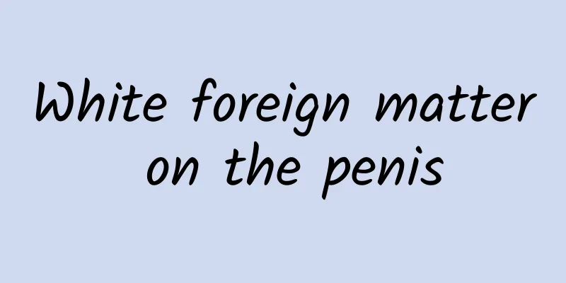 White foreign matter on the penis