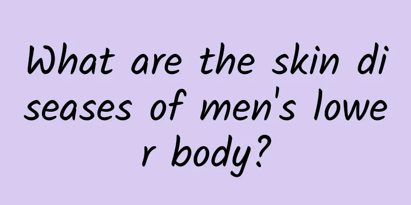 What are the skin diseases of men's lower body?