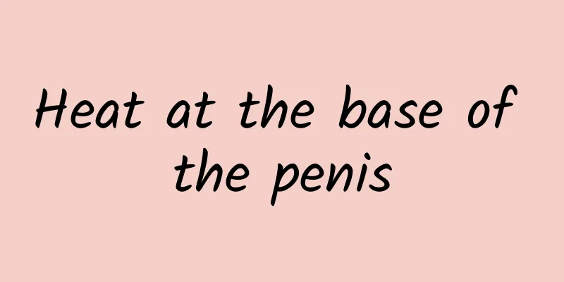 Heat at the base of the penis