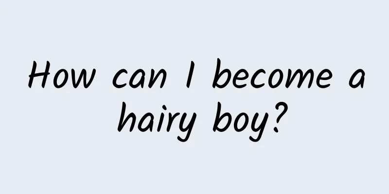 How can I become a hairy boy?