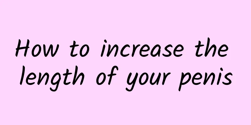 How to increase the length of your penis