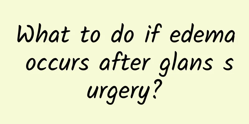 What to do if edema occurs after glans surgery?