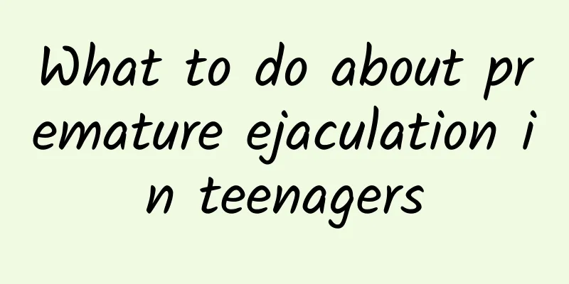 What to do about premature ejaculation in teenagers