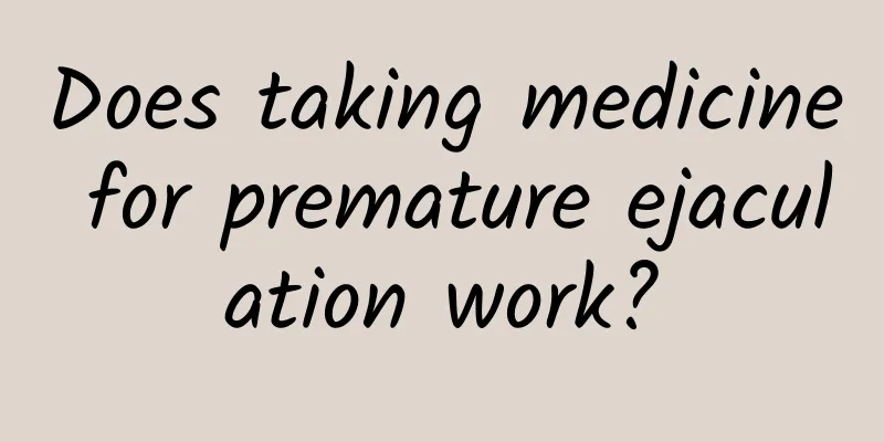Does taking medicine for premature ejaculation work?