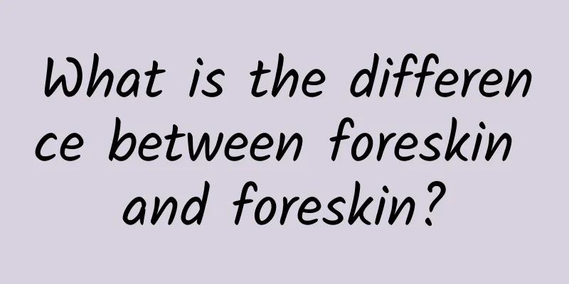 What is the difference between foreskin and foreskin?