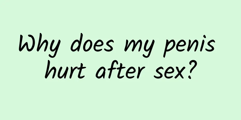 Why does my penis hurt after sex?