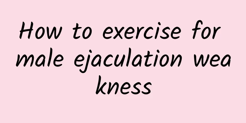 How to exercise for male ejaculation weakness