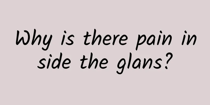 Why is there pain inside the glans?