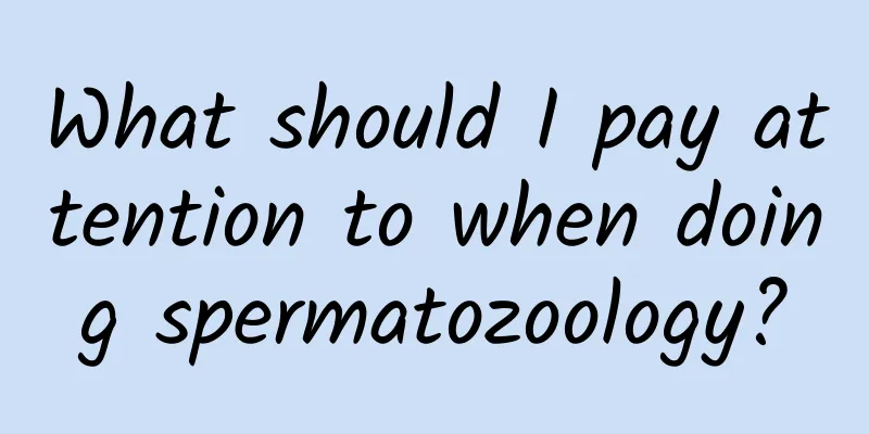 What should I pay attention to when doing spermatozoology?