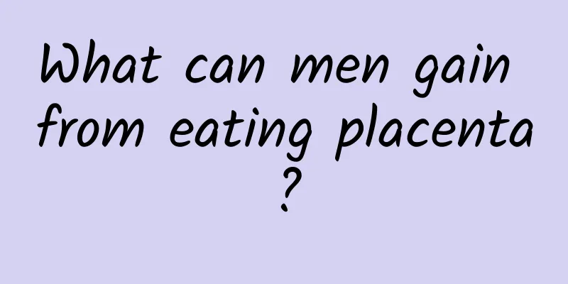 What can men gain from eating placenta?