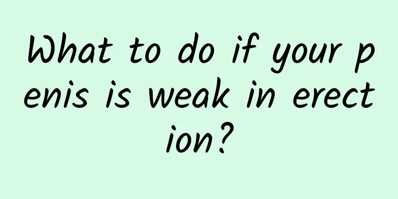 What to do if your penis is weak in erection?