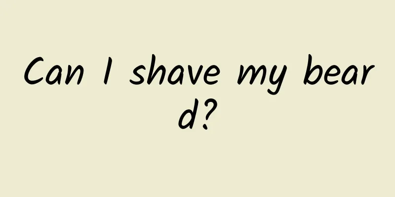 Can I shave my beard?