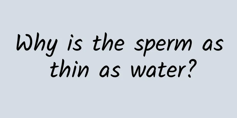Why is the sperm as thin as water?