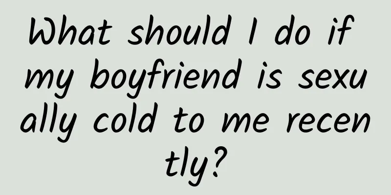 What should I do if my boyfriend is sexually cold to me recently?