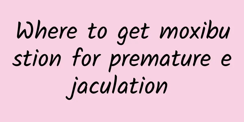 Where to get moxibustion for premature ejaculation