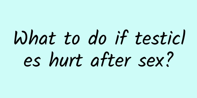 What to do if testicles hurt after sex?