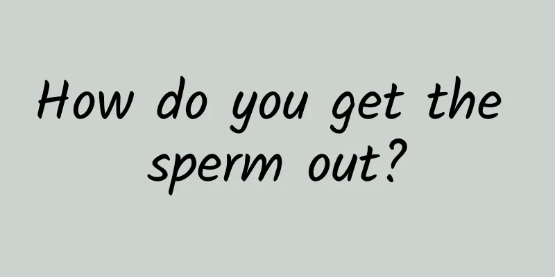 How do you get the sperm out?