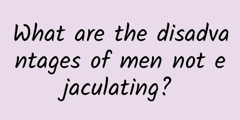 What are the disadvantages of men not ejaculating?