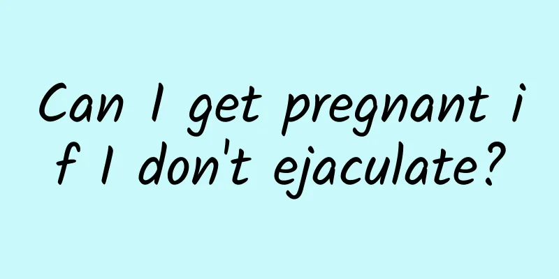 Can I get pregnant if I don't ejaculate?