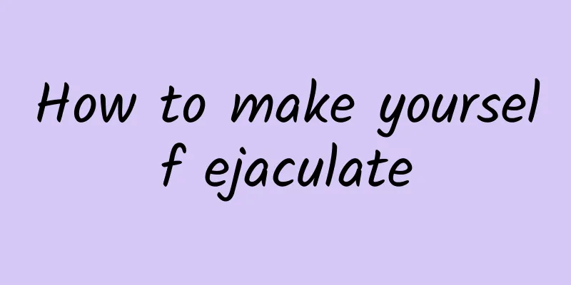 How to make yourself ejaculate