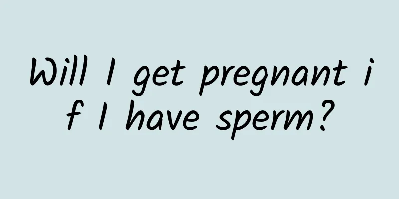 Will I get pregnant if I have sperm?