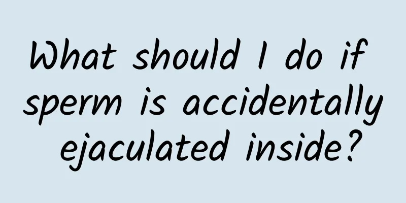 What should I do if sperm is accidentally ejaculated inside?