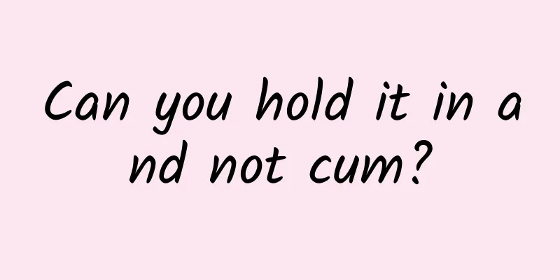 Can you hold it in and not cum?