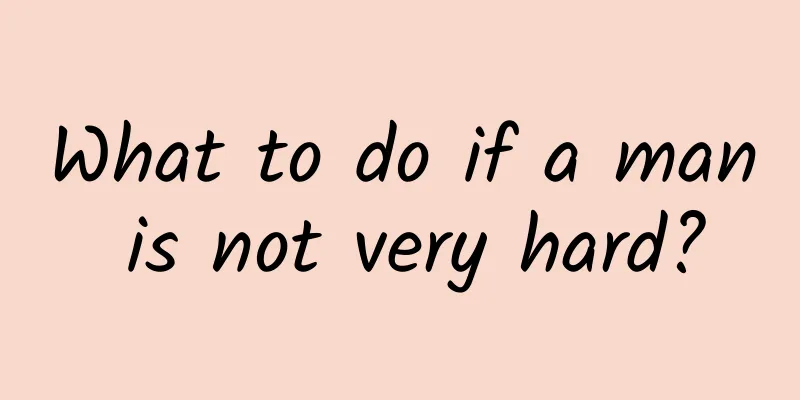 What to do if a man is not very hard?