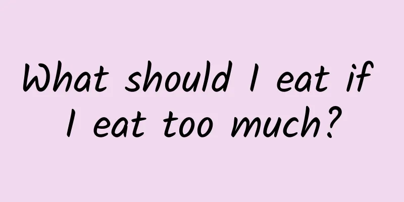 What should I eat if I eat too much?