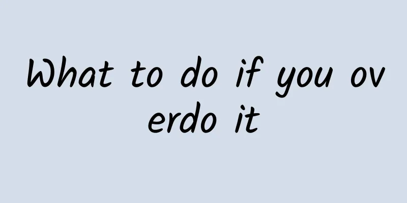 What to do if you overdo it